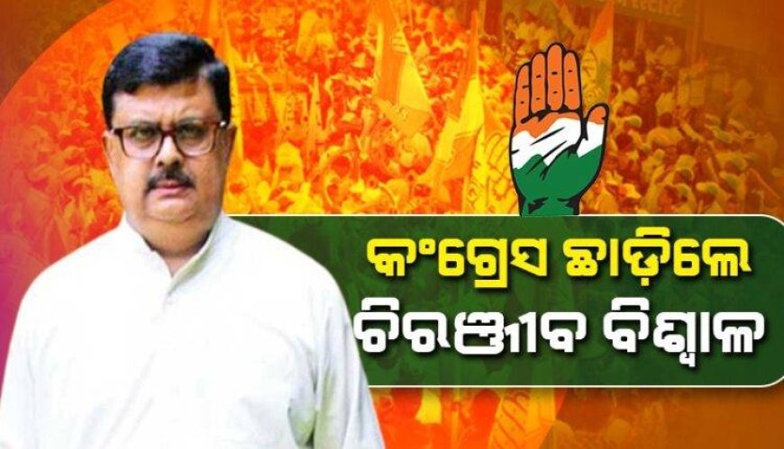ହାତ ଛାଡ଼ିଲେ ବରିଷ୍ଠ କଂଗ୍ରେସ ନେତା ଚିରଞ୍ଜୀବ ବିଶ୍ୱାଳ