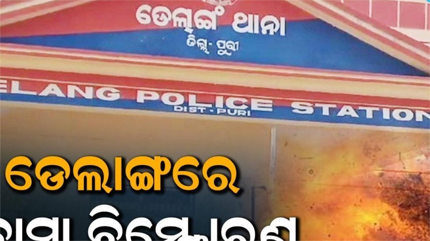 ଡେଲାଙ୍ଗରେ ଭୟଙ୍କର ବୋମା ବିସ୍ଫୋରଣ